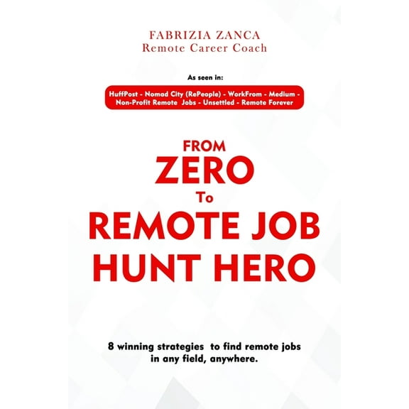 From Zero To Remote Job Hunt Hero!: 8 Winning Strategies To Find Remote Jobs In Any Field, Anywhere, (Paperback)