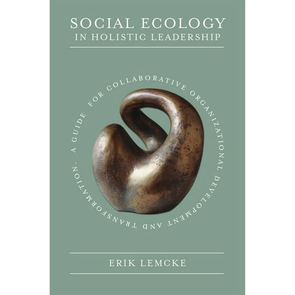 Social Ecology in Holistic Leadership: A Guide for Collaborative Organizational Development and Transformation, (Hardcover)