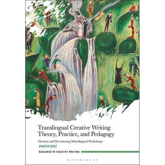 Research in Creative Writing Translingual Creative Writing Theory, Practice, and Pedagogy: Daoism and Decentering Monolingual Workshops, (Hardcover)