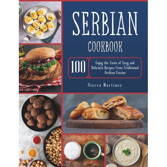 Serbian Cookbook: Enjoy the Taste of Easy and Delicious Recipes from Traditional Serbian Cuisine (Paperback)