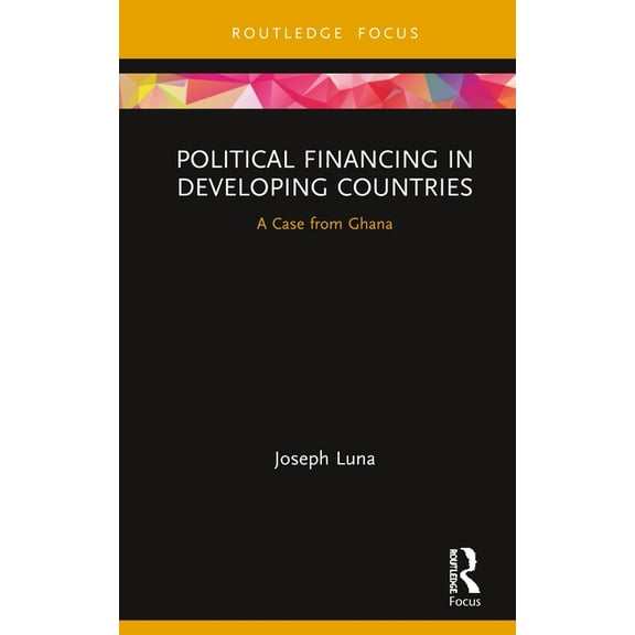 Routledge Explorations in Development St Political Financing in Developing Countries: A Case from Ghana, (Hardcover)
