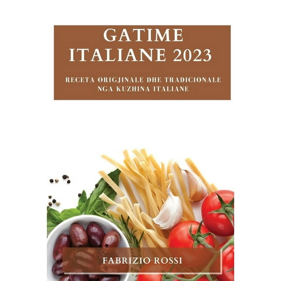 Gatime italiane 2023: Receta origjinale dhe tradicionale nga kuzhina italiane, (Paperback)