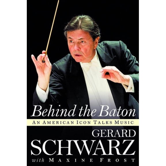 Amadeus Press Behind the Baton (An American Icon Talks Music) Amadeus Series Hardcover Written by Gerard Schwarz
