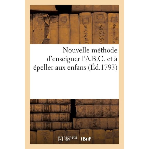 Nouvelle Méthode d'Enseigner l'A.B.C. Et À Épeller Aux Enfans: En Les Amusant Par Des Figures Agréables Et Propres À Leur Faire Faire Des Progrès Dans La Lecture (Paperback)