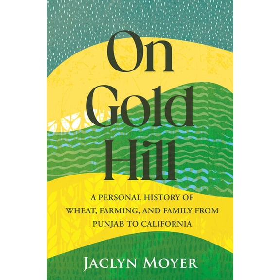 On Gold Hill: A Personal History of Wheat, Farming, and Family, from Punjab to California, (Hardcover)