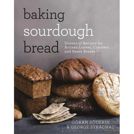 Baking Sourdough Bread : Dozens of Recipes for Artisan Loaves, Crackers, and Sweet