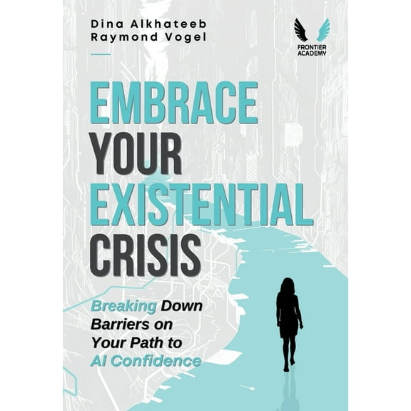 Embrace Your Existential Crisis: Breaking Down Barriers on Your Path to AI Confidence, (Hardcover)