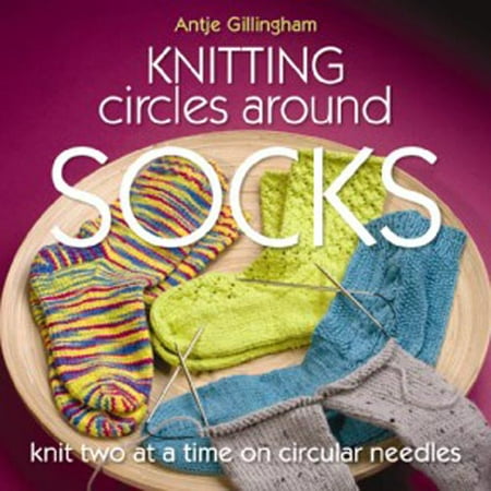Knitting Circles Around Socks: Knit Two at a Time on Circular Needles