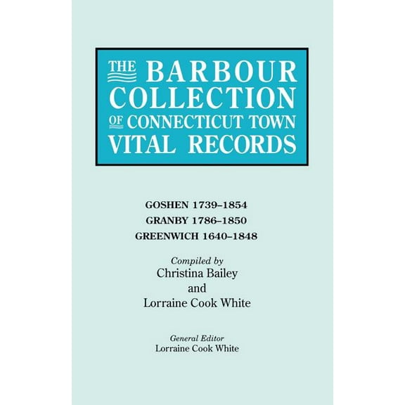 Barbour Collection of Connecticut Town Vital Records. Volume 14: Goshen 1739-1854, Granby 1786-1850, Greenwich 1640-1848, (Paperback)