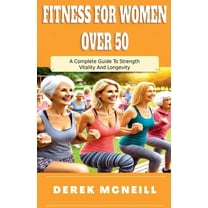 Fitness For Women Over 50: A Complete Guide To Strength, Vitality And Longevity, (Paperback)