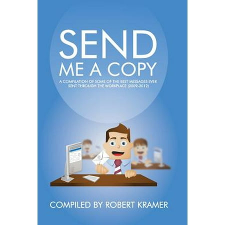 Send Me a Copy : A Compilation of Some of the Best Messages Ever Sent Through the Workplace (Best In Me Sent By Ravens)