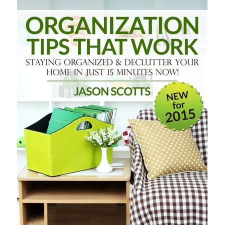 Organization Tips That Work: Staying Organized and Declutter Your Home In Just 15 Minutes Now -