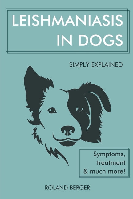Leishmaniasis in Dogs simply explained - Symptoms, treatment and much more!  (Paperback) 