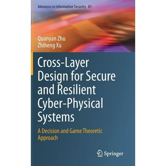 Advances in Information Security Cross-Layer Design for Secure and Resilient Cyber-Physical Systems: A Decision and Game Theoretic Approach, Book 81, (Hardcover)