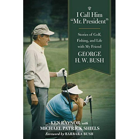 

I Call Him Mr. President : Stories of Golf Fishing and Life with My Friend George H. W. Bush Pre-Owned (Hardcover) 1510724648 9781510724648 Ken Raynor