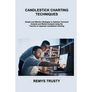 Candlestick Charting Techniques : Simple and Effective Strategies to Optimize Technical Analysis and Market Analysis Using the Theories of Japanese Candlestick Charting (Paperback)