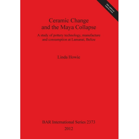 BAR International: Ceramic Change and the Maya Collapse: A study of pottery technology, manufacture and consumption at Lamanai, Belize (Paperback)