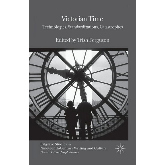 Palgrave Studies in Nineteenth-Century W Victorian Time: Technologies, Standardizations, Catastrophes, (Paperback)