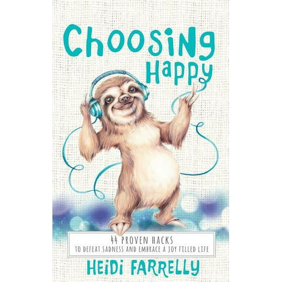 Choosing Happy: 44 Proven Hacks to Defeat Sadness and Embrace a Joy Filled Life, (Hardcover)