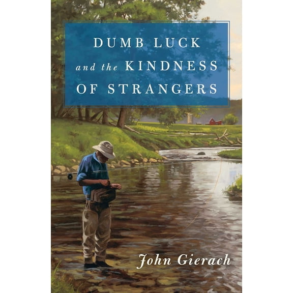 John Gierach's Fly-Fishing Library Dumb Luck and the Kindness of Strangers, (Hardcover)
