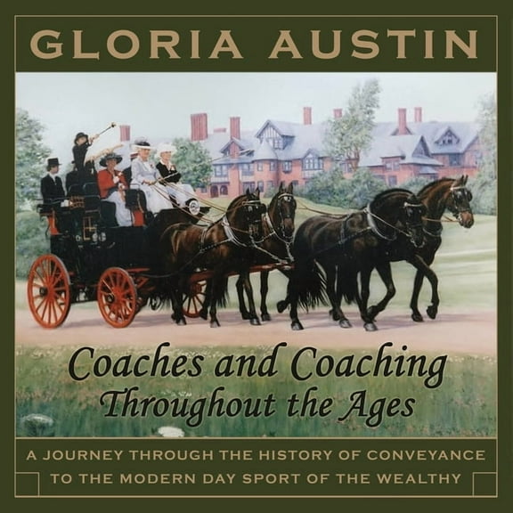 Coaches and Coaching Throughout the Ages: A journey through the history of conveyance to the modern day sport of coachin, (Paperback)