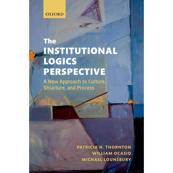 The Institutional Logics Perspective: A New Approach to Culture, Structure and Process, (Paperback)