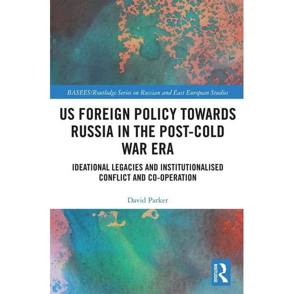 Basees/Routledge Russian and East Europe US Foreign Policy Towards Russia in the Post-Cold War Era: Ideational Legacies and Institutionalised Conflict and Co-ope, (Paperback)
