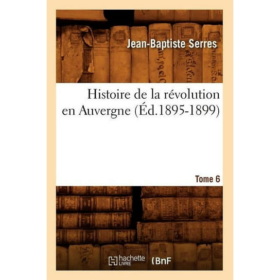 Histoire: Histoire de la Révolution En Auvergne. Tome 6 (Éd.1895-1899) (Paperback)