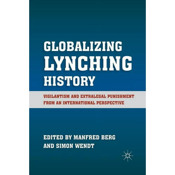 Globalizing Lynching History: Vigilantism and Extralegal Punishment from an International Perspective, (Paperback)