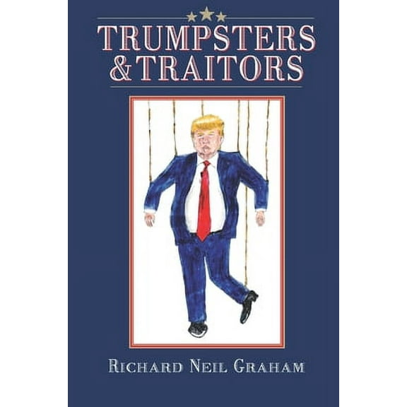 Trumpsters & Traitors: Alternative Facts are Lies and Most Jokes are True (Paperback) by Richard Neil Graham