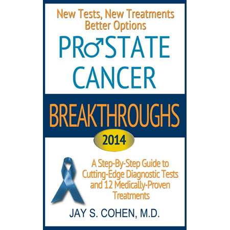 Prostate Cancer Breakthroughs 2014: New Tests, New Treatments, Better Options: A Step-by-Step Guide to Cutting-Edge Diagnostic Tests and 12 Medically-Proven Treatments -