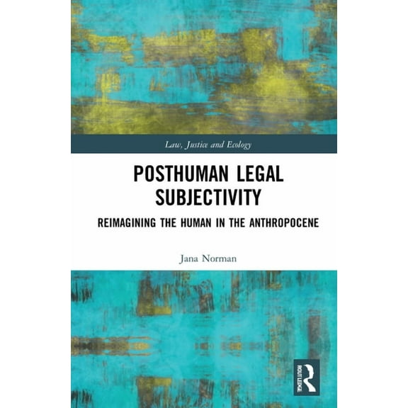 Law, Justice and Ecology Posthuman Legal Subjectivity: Reimagining the Human in the Anthropocene, (Hardcover)