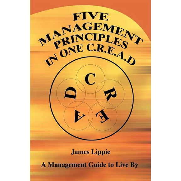 Five Management Principles in One Cread: A Management Guide to Live by (Paperback) by James Lippie