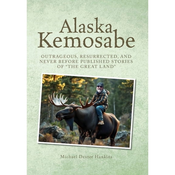 Alaska Kemosabe: Outrageous, Resurrected, and Never Before Published Stories of "The Great Land", (Hardcover)