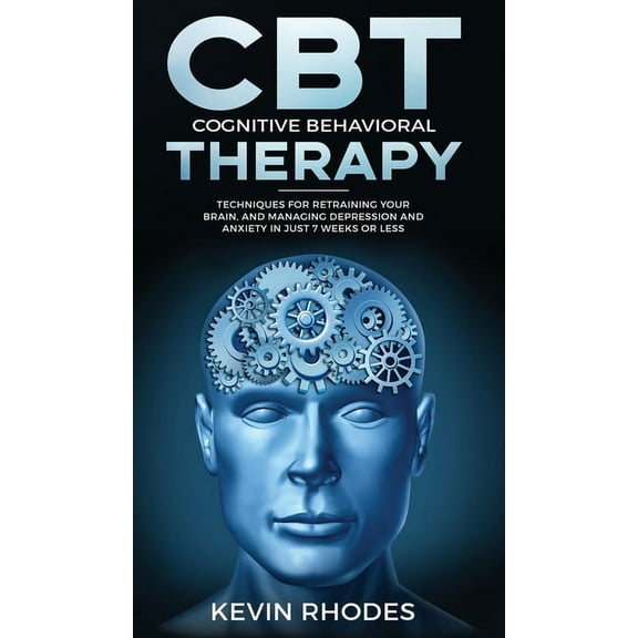 Cognitive Behavioral Therapy (CBT): Techniques for Retraining Your Brain and Managing Depression and Anxiety in Just 7 W, (Hardcover)