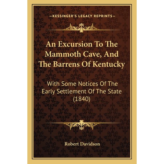 An Excursion To The Mammoth Cave, And The Barrens Of Kentucky : With Some Notices Of The Early Settlement Of The State (1840) (Paperback)