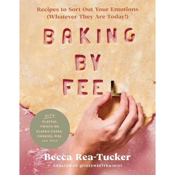 Baking by Feel: Recipes to Sort Out Your Emotions (Whatever They Are Today!), (Hardcover)