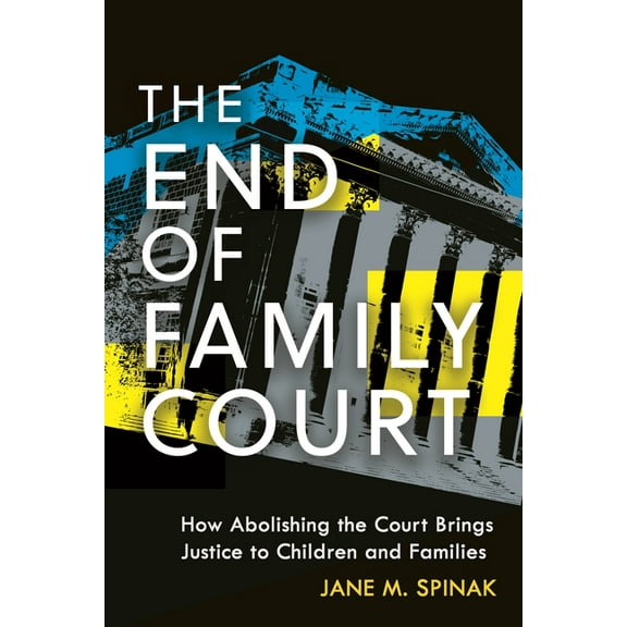 Families, Law, and Society The End of Family Court: How Abolishing the Court Brings Justice to Children and Families, Book 20, (Paperback)