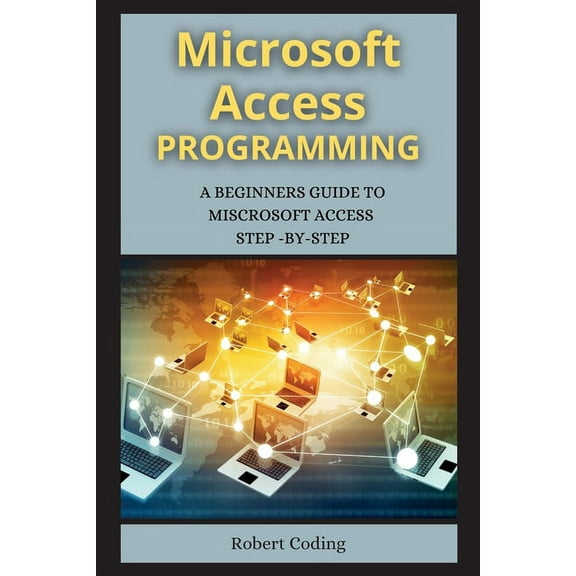MS Access Programming (Series 2) : A Beginners Guide to Miscrosoft Access Step -By-Step ( 2 Books ) (Paperback)