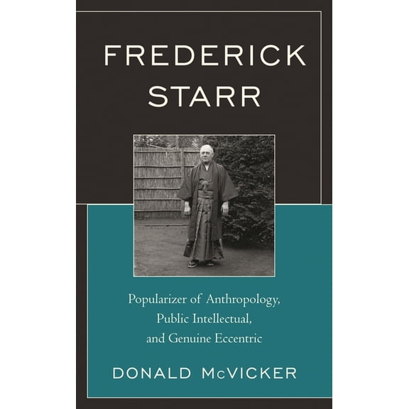 Frederick Starr: Popularizer of Anthropology, Public Intellectual, and Genuine Eccentric, (Hardcover)