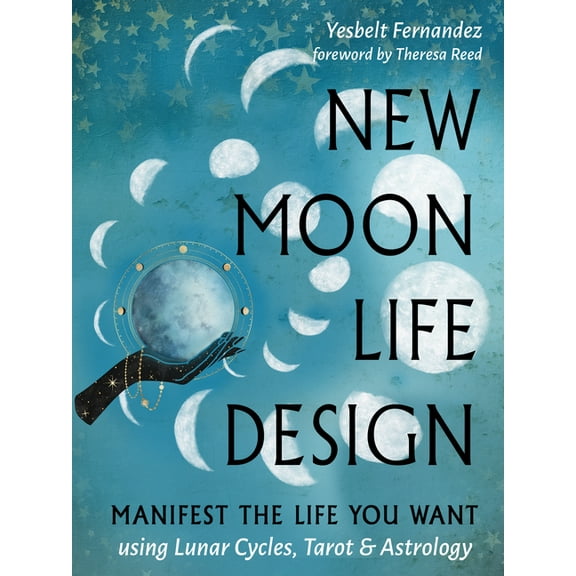 New Moon Life Design: Manifest the Life You Want Using Lunar Cycles, Tarot, and Astrology, (Paperback)
