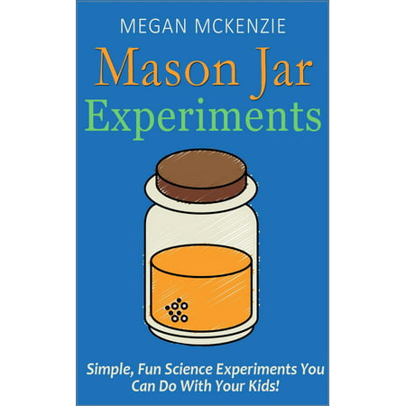 30 Mason Jar Experiments To Do With Your Kids: Fun and Easy Science Experiments You Can Do at Home -