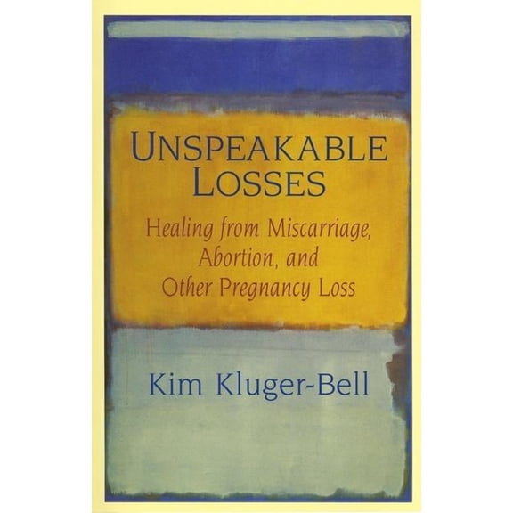 Unspeakable Losses: Healing from Miscarriage, Abortion, and Other Pregnancy Loss, (Paperback)