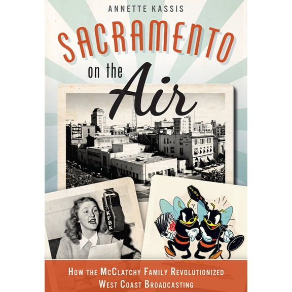Sacramento on the Air: How the McClatchy Family Revolutionized West Coast Broadcasting, (Paperback)
