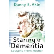 Staring at Dementia: Lessons from Mother (Paperback) by Danny E Akin