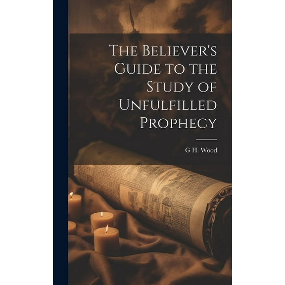 The Believer's Guide to the Study of Unfulfilled Prophecy, (Hardcover)