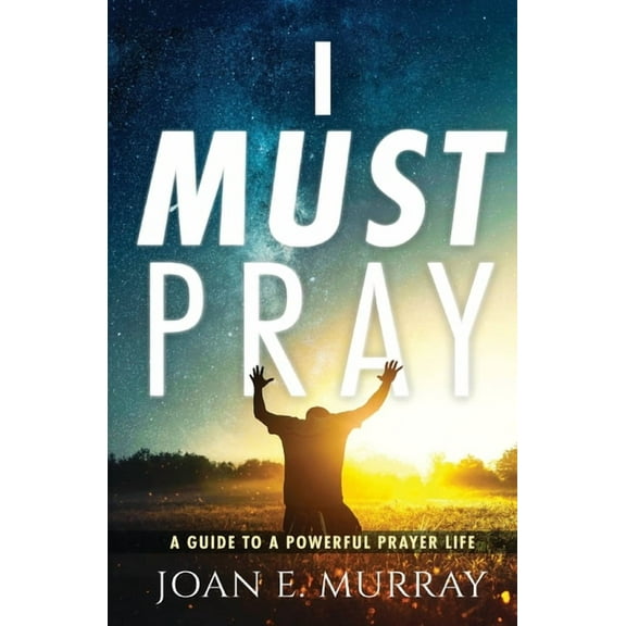 I Must Pray: A Guide To A Powerful Prayer Life, (Paperback)
