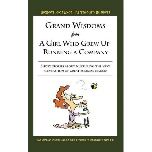 Grand Wisdoms from a Girl Who Grew Up Running a Company : Short Stories About Nurturing the Next Generation of Great Business Leaders.