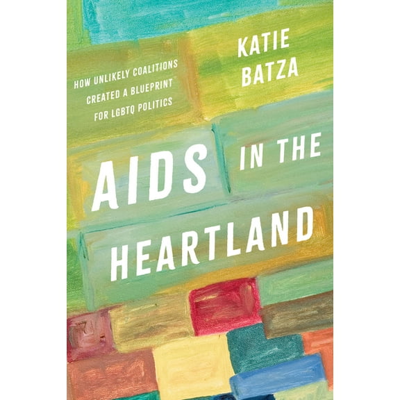 AIDS in the Heartland: How Unlikely Coalitions Created a Blueprint for LGBTQ Politics, (Hardcover)
