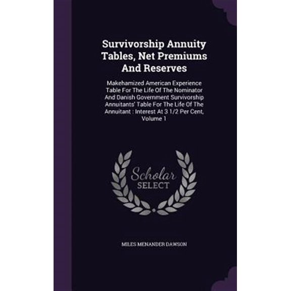Pre-Owned Survivorship Annuity Tables, Net Premiums And Reserves : Makehamized American Experience Table For The Life Of The Nominator And Danish Government Survivorship Annuitants' Table For The Life Of The Annuitant: Interest At 3 1/2 Per Cent, Volume 1 (Hardcover)